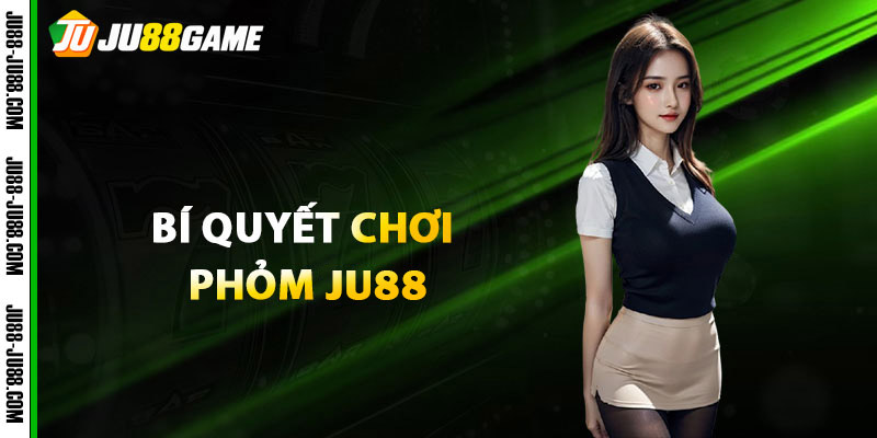 Bí quyết chơi Phỏm JU88 giúp người chơi luôn giành ưu thế