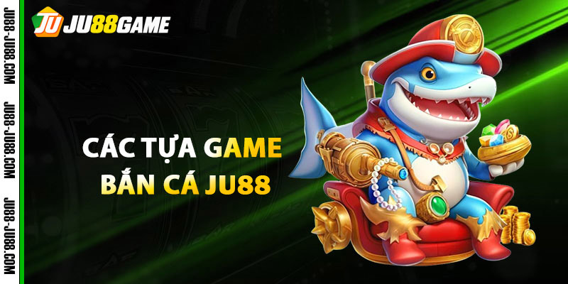 Các Tựa Game Bắn Cá JU88 Siêu Hot 2025