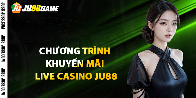 Các chương trình khuyến mãi Live Casino JU88 mới nhất