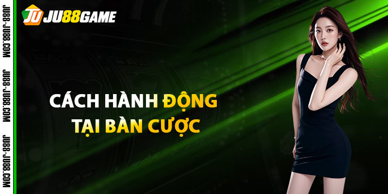 Cách hành động tại bàn cược Xì Tố JU88