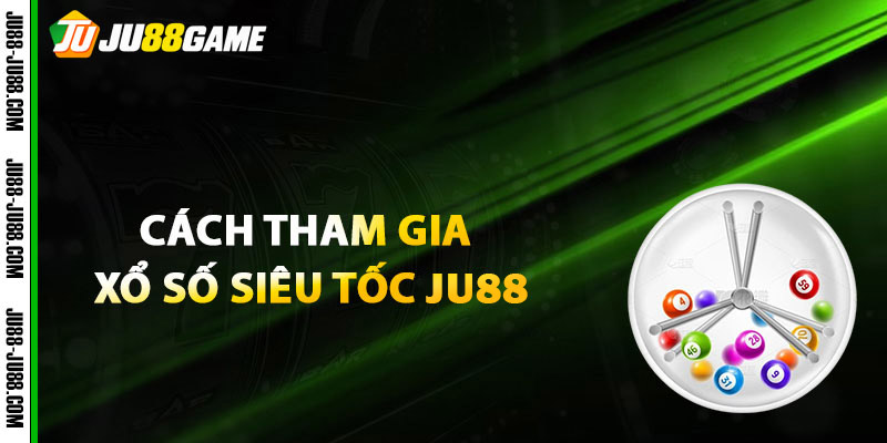 Hướng dẫn cách tham gia xổ số siêu tốc JU88