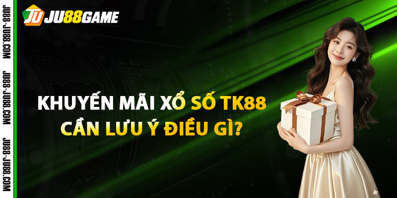 Khi tham gia khuyến mãi xổ số JU88 cần lưu ý điều gì? 