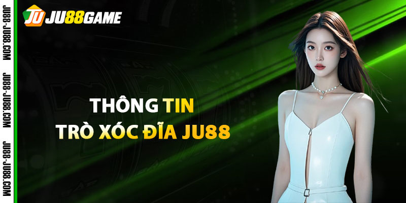 Một vài thông tin quan trọng về trò xóc đĩa JU88