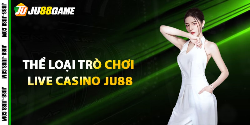 Thể Loại Trò Chơi Live Casino JU88
